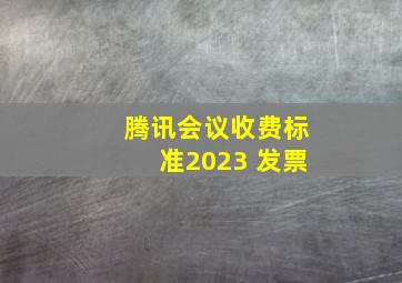 腾讯会议收费标准2023 发票